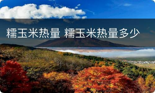糯玉米热量 糯玉米热量多少
