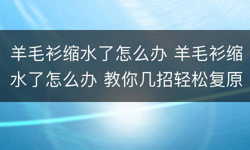 羊毛衫缩水了怎么办 羊毛衫缩水了怎么办 教你几招轻松复原