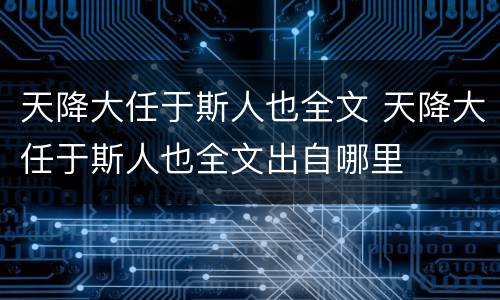 天降大任于斯人也全文 天降大任于斯人也全文出自哪里