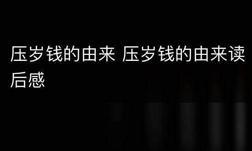 压岁钱的由来 压岁钱的由来读后感