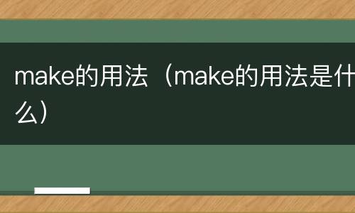make的用法（make的用法是什么）