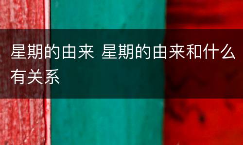 星期的由来 星期的由来和什么有关系