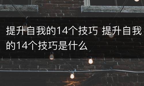 提升自我的14个技巧 提升自我的14个技巧是什么