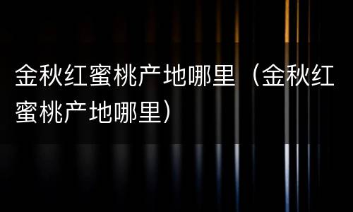 金秋红蜜桃产地哪里（金秋红蜜桃产地哪里）