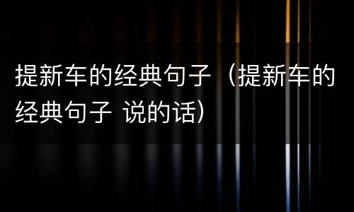 提新车的经典句子（提新车的经典句子 说的话）