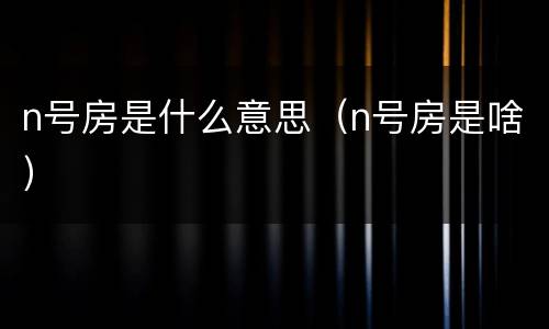 n号房是什么意思（n号房是啥）