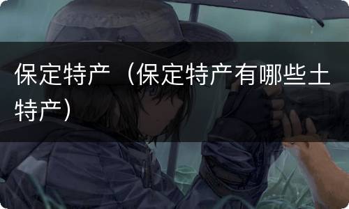 保定特产（保定特产有哪些土特产）