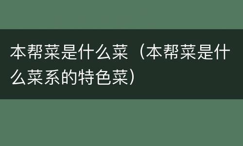 本帮菜是什么菜（本帮菜是什么菜系的特色菜）