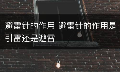避雷针的作用 避雷针的作用是引雷还是避雷