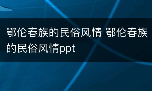 鄂伦春族的民俗风情 鄂伦春族的民俗风情ppt
