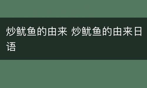 炒鱿鱼的由来 炒鱿鱼的由来日语