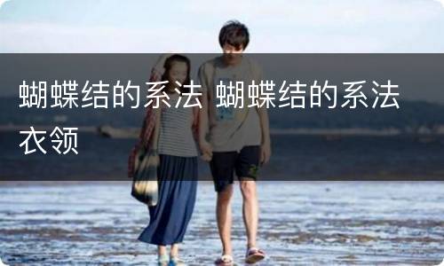 蝴蝶结的系法 蝴蝶结的系法 衣领