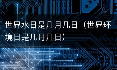 世界水日是几月几日（世界环境日是几月几日）