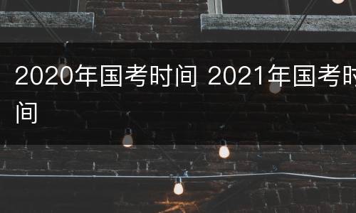 2020年国考时间 2021年国考时间