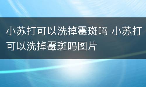 小苏打可以洗掉霉斑吗 小苏打可以洗掉霉斑吗图片