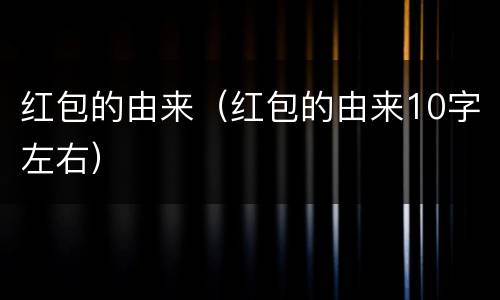 红包的由来（红包的由来10字左右）