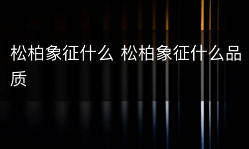 松柏象征什么 松柏象征什么品质