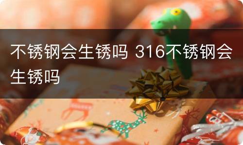 不锈钢会生锈吗 316不锈钢会生锈吗