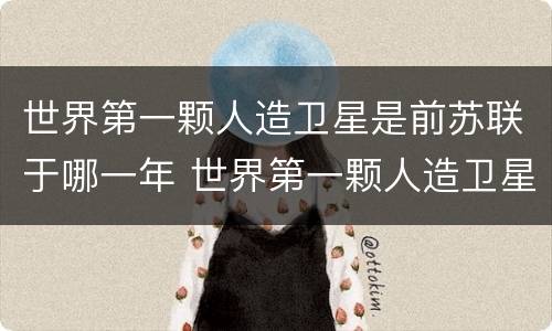 世界第一颗人造卫星是前苏联于哪一年 世界第一颗人造卫星是哪一年