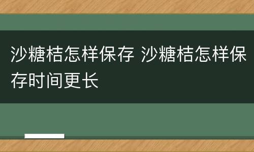 沙糖桔怎样保存 沙糖桔怎样保存时间更长