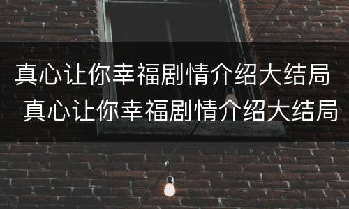 真心让你幸福剧情介绍大结局 真心让你幸福剧情介绍大结局视频