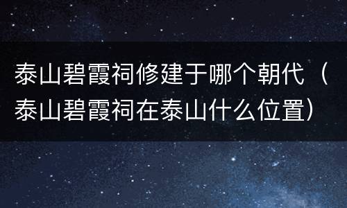 泰山碧霞祠修建于哪个朝代（泰山碧霞祠在泰山什么位置）