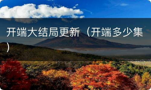 开端大结局更新（开端多少集）