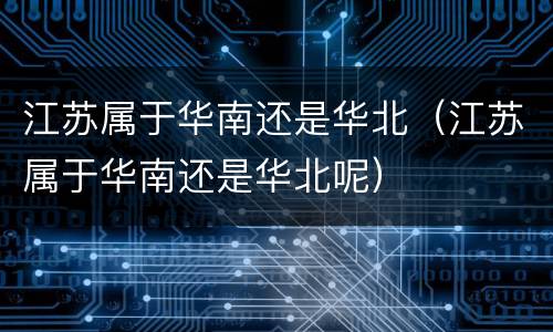 江苏属于华南还是华北（江苏属于华南还是华北呢）