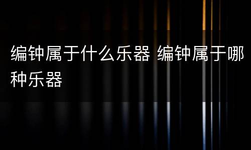编钟属于什么乐器 编钟属于哪种乐器
