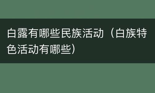白露有哪些民族活动（白族特色活动有哪些）