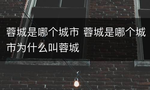 蓉城是哪个城市 蓉城是哪个城市为什么叫蓉城