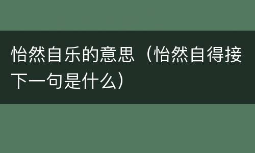 怡然自乐的意思（怡然自得接下一句是什么）