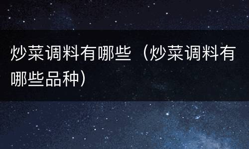 炒菜调料有哪些（炒菜调料有哪些品种）
