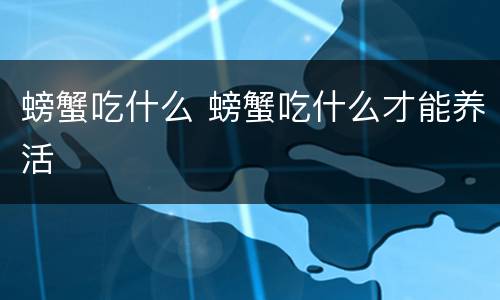 螃蟹吃什么 螃蟹吃什么才能养活