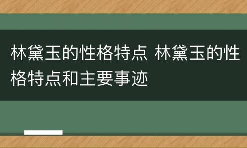 林黛玉的性格特点 林黛玉的性格特点和主要事迹