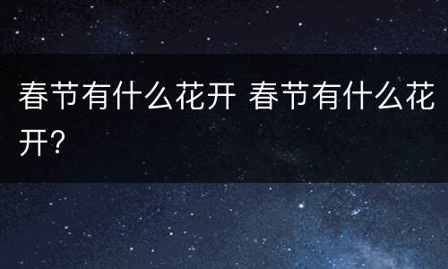 春节有什么花开 春节有什么花开?