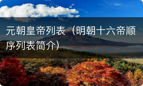 元朝皇帝列表（明朝十六帝顺序列表简介）
