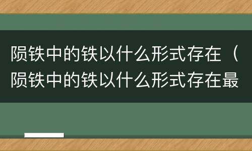 陨铁中的铁以什么形式存在（陨铁中的铁以什么形式存在最多）