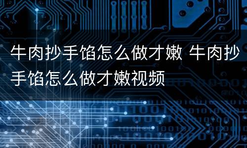 牛肉抄手馅怎么做才嫩 牛肉抄手馅怎么做才嫩视频