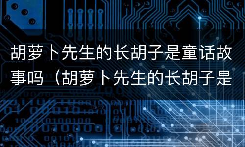 胡萝卜先生的长胡子是童话故事吗（胡萝卜先生的长胡子是一篇寓言故事）