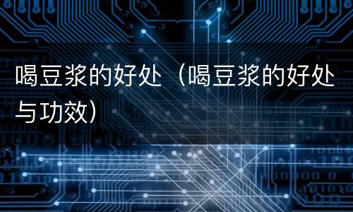 喝豆浆的好处（喝豆浆的好处与功效）