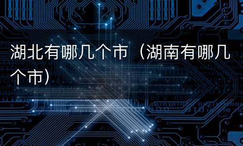 湖北有哪几个市（湖南有哪几个市）