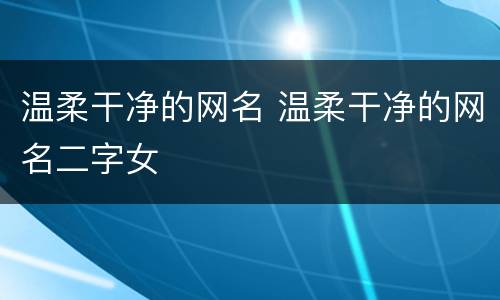 温柔干净的网名 温柔干净的网名二字女