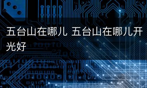 五台山在哪儿 五台山在哪儿开光好