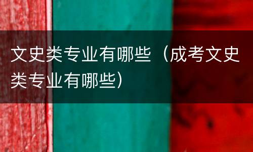文史类专业有哪些（成考文史类专业有哪些）
