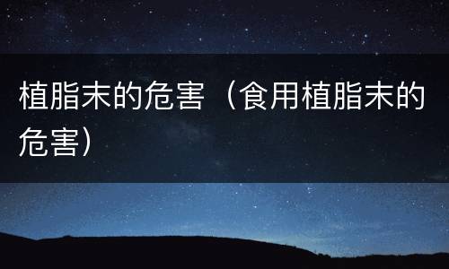 植脂末的危害（食用植脂末的危害）