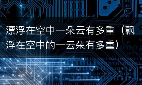 漂浮在空中一朵云有多重（飘浮在空中的一云朵有多重）