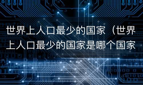 世界上人口最少的国家（世界上人口最少的国家是哪个国家）
