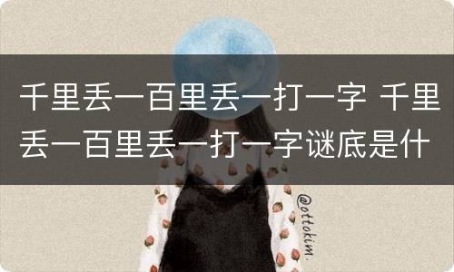 千里丢一百里丢一打一字 千里丢一百里丢一打一字谜底是什么