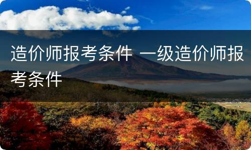 造价师报考条件 一级造价师报考条件